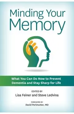 Minding Your Memory: What You Can Do Now to Prevent Dementia and Stay Sharp for Life - Lisa Feiner