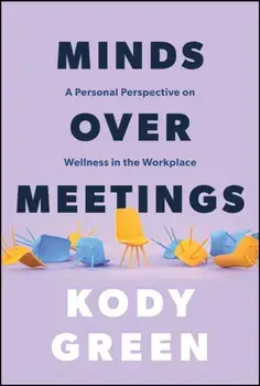 Minds Over Meetings. A Personal Perspective on Wellness in the Workplace, Hardback/Kody Green