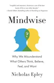 Mindwise: Why We Misunderstand What Others Think, Believe, Feel, and Want, Paperback/Nicholas Epley