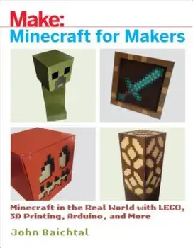 Minecraft for Makers: Minecraft in the Real World with Lego, 3D Printing, Arduino, and More!, Paperback/John Baichtal