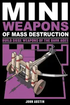 Mini Weapons of Mass Destruction 3: Build Siege Weapons of the Dark Ages, Paperback/John Austin