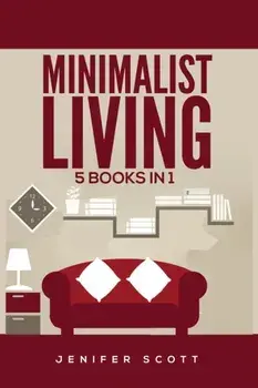 Minimalist Living: 5 Books in 1: Minimalist Home, Minimalist Mindset, Minimalist Budget, Minimalist Lifestyle, Minimalism for Families, L/Jenifer Scott