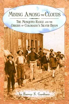 Mining Among the Clouds: The Mosquito Range and the Origins of Colorado's Silver Boom, Paperback/Harvey N. Gardiner
