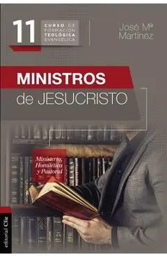 Ministros de Jesucristo: Ministerio, Homilética Y Pastoral - José María Martínez