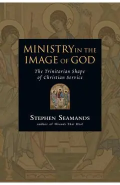Ministry in the Image of God: The Trinitarian Shape of Christian Service - Stephen Seamands