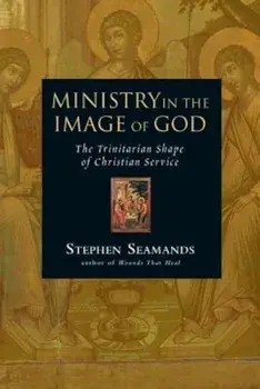 Ministry in the Image of God: The Trinitarian Shape of Christian Service, Paperback/Stephen Seamands