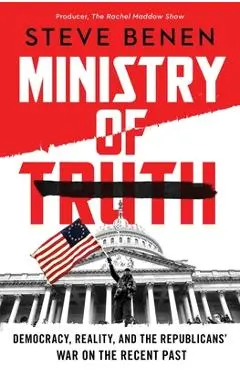 Ministry of Truth: Democracy, Reality, and the Republicans' War on the Recent Past - Steve Benen