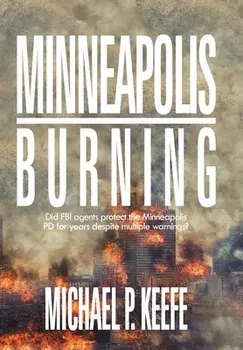 Minneapolis Burning: Did Fbi Agents Protect the Minneapolis Pd for Years Despite Multiple Warnings?, Hardcover/Michael P. Keefe