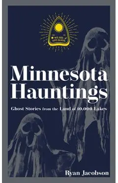 Minnesota Hauntings: Ghost Stories from the Land of 10,000 Lakes - Ryan Jacobson