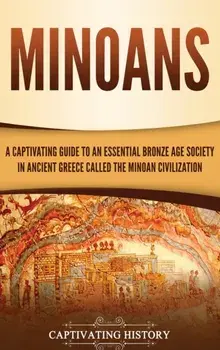 Minoans: A Captivating Guide to an Essential Bronze Age Society in Ancient Greece Called the Minoan Civilization, Hardcover/Captivating History