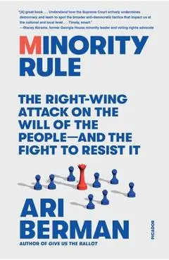 Minority Rule: The Right-Wing Attack on the Will of the People--And the Fight to Resist It - Ari Berman