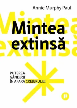 Mintea extinsa. Puterea gandirii in afara creierului/Annie Murphy Paul