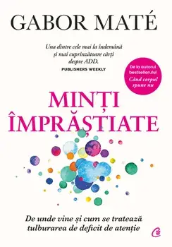 Minti imprastiate. De unde vine si cum se trateaza tulburarea de deficit de atentie/Gabor Mate