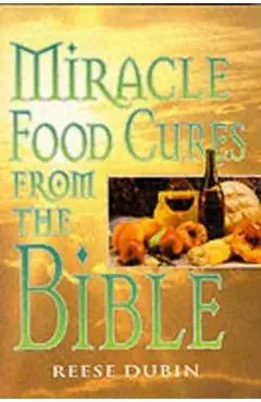 Miracle Food Cures from the Bible: The Creator's Plan for Optimal Health - Reese Dubin
