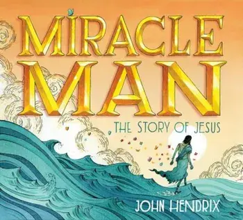 Miracle Man: The Story of Jesus, Hardcover/John Hendrix