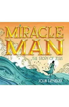 Miracle Man: The Story of Jesus - John Hendrix