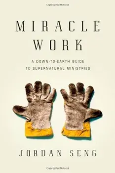 Miracle Work: A Down-To-Earth Guide to Supernatural Ministries, Paperback/Jordan Seng