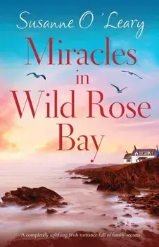 Miracles in Wild Rose Bay: A completely uplifting Irish romance full of family secrets, Paperback/Susanne O'Leary