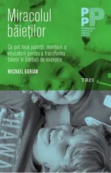 Miracolul baietilor. Ce pot face parintii, mentorii si educatorii pentru a transforma baietii in barbati de exceptie/Michael Gurian
