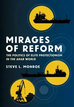 Mirages of Reform. The Politics of Elite Protectionism in the Arab World, Hardback/Steve L. Monroe