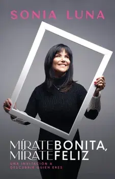 Mírate Bonita, Mírate Feliz: Una Invitación a Descubrir Quién Eres, Paperback/Sonia Luna