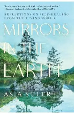 Mirrors in the Earth: Reflections on Self-Healing from the Living World - Asia Suler