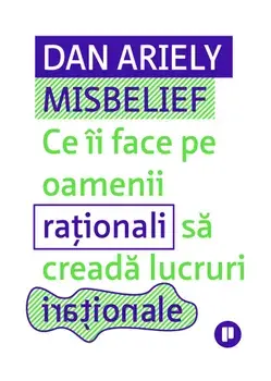 Misbelief. Ce ii face pe oamenii rationali sa creada lucruri irationale/Dan Ariely