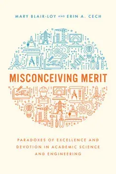 Misconceiving Merit. Paradoxes of Excellence and Devotion in Academic Science and Engineering, Paperback/Erin A. Cech