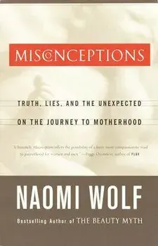 Misconceptions: Truth, Lies, and the Unexpected on the Journey to Motherhood, Paperback/Naomi Wolf