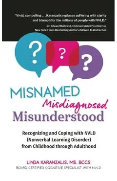 Misnamed, Misdiagnosed, Misunderstood: Recognizing and Coping with NVLD (Nonverbal Learning Disorder) from Childhood Through Adulthood - Linda Karanzalis