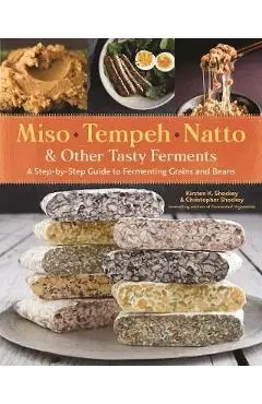 Miso, Tempeh, Natto and Other Tasty Ferments: A Step-by-Step - Kirsten K Shockey