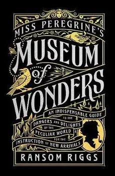 Miss Peregrine's Museum of Wonders. An Indispensable Guide to the Dangers and Delights of the Peculiar World for the Instruction of New Arrivals, Hardback/Ransom Riggs