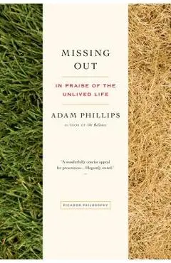 Missing Out: In Praise of the Unlived Life - Adam Phillips