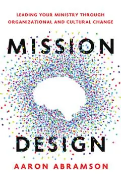 Mission Design: Leading Your Ministry Through Organizational and Cultural Change - Aaron Abramson