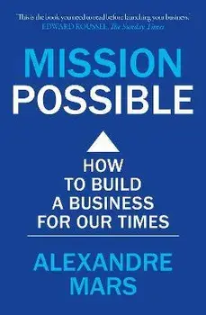 Mission Possible. How to build a business for our times, Paperback/Alexandre Mars