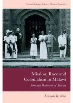 Mission, Race and Colonialism in Malawi. Alexander Hetherwick of Blantyre, Paperback/Kenneth R. Ross