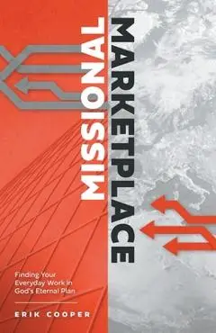Missional Marketplace: Finding Your Everyday Work in God's Eternal Plan - Erik Cooper