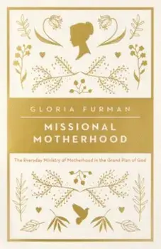 Missional Motherhood: The Everyday Ministry of Motherhood in the Grand Plan of God, Paperback/Gloria Furman