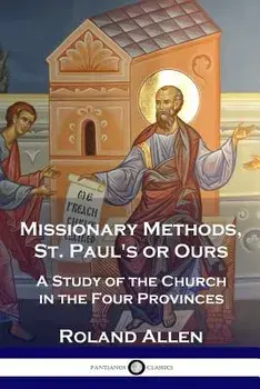 Missionary Methods, St. Paul's or Ours: A Study of the Church in the Four Provinces, Paperback/Roland Allen