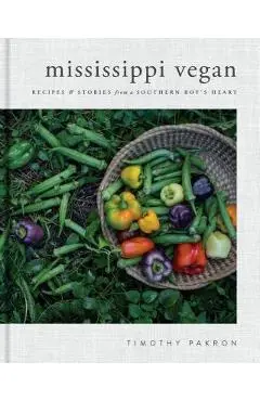 Mississippi Vegan: Recipes and Stories from a Southern Boy's Heart: A Cookbook - Timothy Pakron