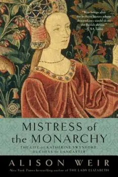 Mistress of the Monarchy: The Life of Katherine Swynford, Duchess of Lancaster, Paperback/Alison Weir