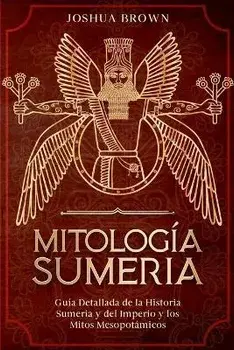 Mitología Sumeria: Guía Detallada de la Historia Sumeria y del Imperio y los Mitos Mesopotámicos, Paperback/Joshua Brown