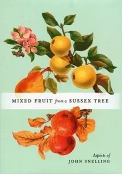 MIXED FRUIT FROM A SUSSEX TREE. ASPECTS OF JOHN SNELLING, Hardback/John Snelling