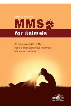 Mms for Animals: A Companion Guide for the Holistic and Autonomous Treatment of Animals with MMS - Monika Rekelhof