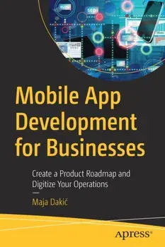 Mobile App Development for Businesses. Create a Product Roadmap and Digitize Your Operations, 1st ed., Paperback/Maja Dakic