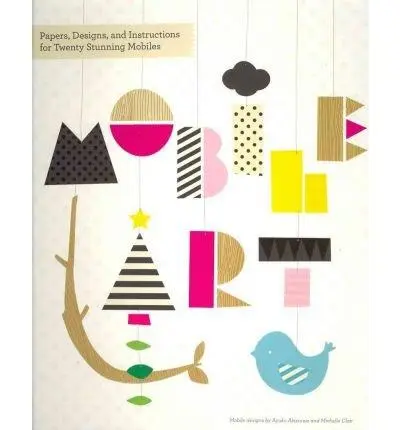 Mobile Art: Papers, Designs and Instructions for Making Twenty Stunning Mobiles |