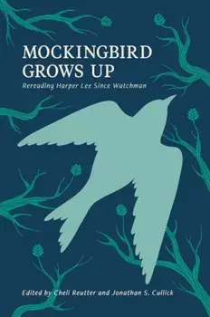 Mockingbird Grows Up: Re-Reading Harper Lee Since Watchman, Hardcover/Michele Reutter