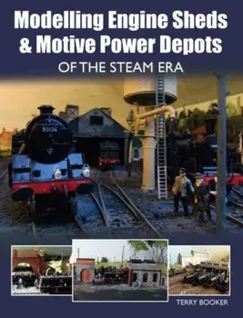 Modelling Engine Sheds and Motive Power Depots of the Steam Era, Paperback/Terry Booker