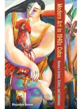 Modern Art in 1940s Cuba. Havana's Artists, Critics, and Exhibitions, Paperback/Alejandro Anreus