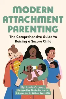 Modern Attachment Parenting: The Comprehensive Guide to Raising a Secure Child, Paperback/Jamie Grumet